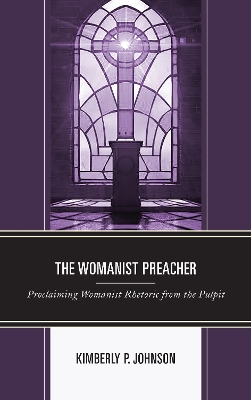 The The Womanist Preacher: Proclaiming Womanist Rhetoric from the Pulpit by Kimberly P. Johnson