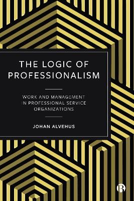 The Logic of Professionalism: Work and Management in Professional Service Organizations by Johan Alvehus