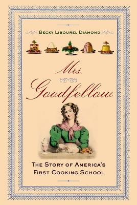 Mrs. Goodfellow: The Story of America's First Cooking School book
