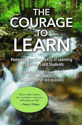 The Courage to Learn: Honoring the Complexity of Learning for Educators and Students by Marcia Eames-Sheavly