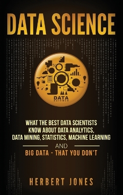 Data Science: What the Best Data Scientists Know About Data Analytics, Data Mining, Statistics, Machine Learning, and Big Data - That You Don't book