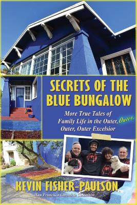 Secrets of the Blue Bungalow: More True Tales of Family Life in the Outer, Outer, Outer, Outer Excelsior by Kevin Fisher-Paulson