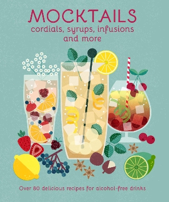 Mocktails, Cordials, Syrups, Infusions and more: Over 80 Delicious Recipes for Alcohol-Free Drinks book