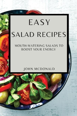 Easy Salad Recipes: Mouth-Watering Salads to Boost Your Energy book