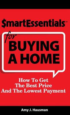 Smart Essentials for Buying a Home: How to Get the Best Price and the Lowest Payment by Amy J Hausman