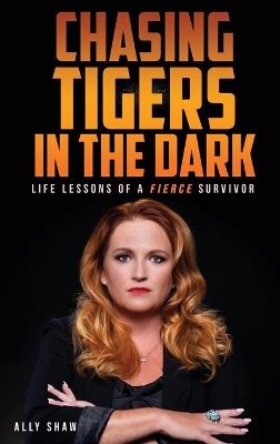 Chasing Tigers in the Dark: Life Lessons of a Fierce Survivor by Ally Shaw