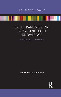 Skill Transmission, Sport and Tacit Knowledge: A Sociological Perspective book