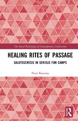 Healing Rites of Passage: Salutogenesis in Serious Fun Camps by Peter James Kearney