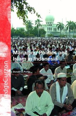 Managing Politics and Islam in Indonesia by Donald J. Porter