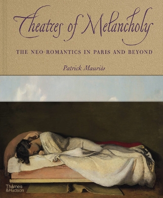 Theatres of Melancholy: The Neo-Romantics in Paris and Beyond book