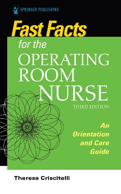 Fast Facts for the Operating Room Nurse, Third Edition: An Orientation and Care Guide by Theresa Criscitelli