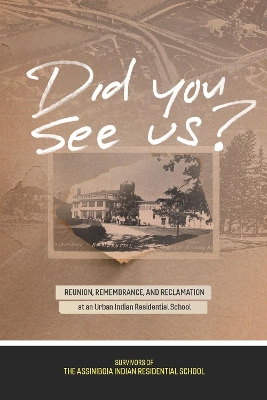 Did You See Us?: Reunion, Remembrance, and Reclamation at an Urban Indian Residential School book