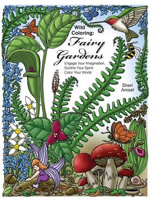Wild Coloring: Fairy Gardens: Engage Your Imagination, Soothe Your Spirit, Color Your World. by Sheri Amsel