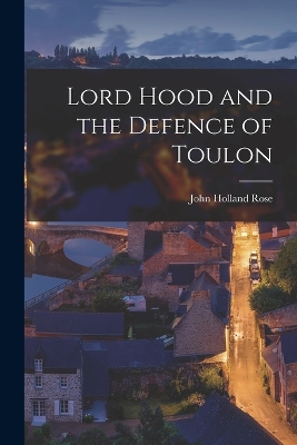 Lord Hood and the Defence of Toulon by John Holland Rose