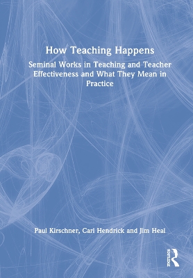 How Teaching Happens: Seminal Works in Teaching and Teacher Effectiveness and What They Mean in Practice by Paul Kirschner