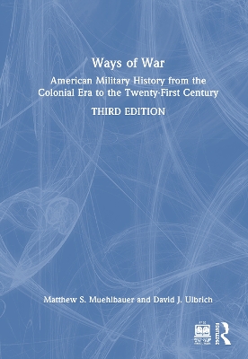 Ways of War: American Military History from the Colonial Era to the Twenty-First Century by Matthew S. Muehlbauer