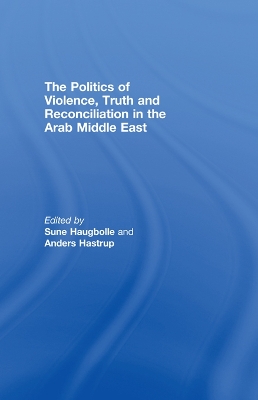 The The Politics of Violence, Truth and Reconciliation in the Arab Middle East by Sune Haugbolle