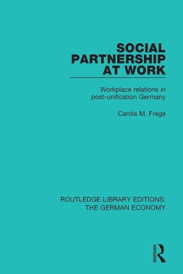 Social Partnership at Work: Workplace Relations in Post-Unification Germany by Carola M. Frege