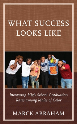 What Success Looks Like: Increasing High School Graduation Rates among Males of Color by Marck Abraham