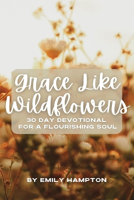 Grace Like Wildflowers: 30 Day Devotional for a Flourishing Soul book