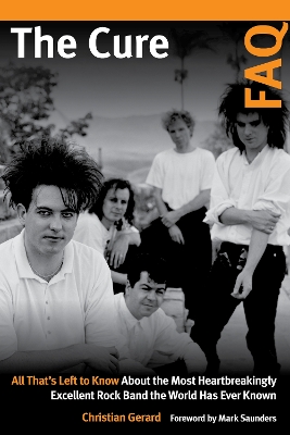 The Cure FAQ: All That’s Left to Know About the Most Heartbreakingly Excellent Rock Band the World Has Ever Known book
