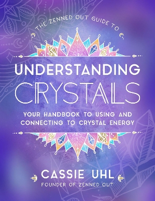 The Zenned Out Guide to Understanding Crystals: Your Handbook to Using and Connecting to Crystal Energy: Volume 3 book