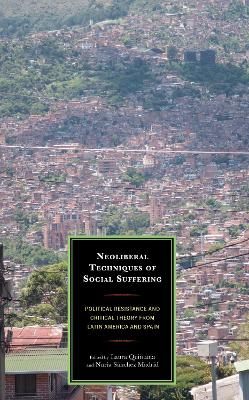 Neoliberal Techniques of Social Suffering: Political Resistance and Critical Theory from Latin America and Spain book