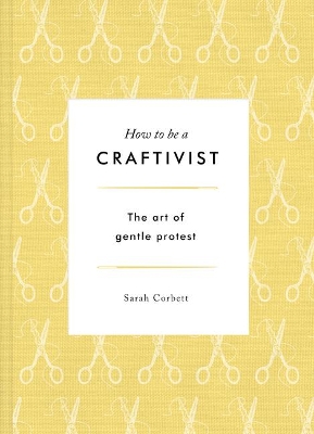 How to be a Craftivist: The Art of Gentle Protest book