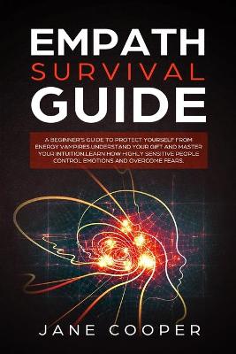 Empath Survival Guide: A Beginner's Guide to Protect Yourself from Energy Vampires: Understand Your Gift and Master Your Intuition. Learn How Highly Sensitive People Control Emotions and Overcome Fears. by Jane Cooper