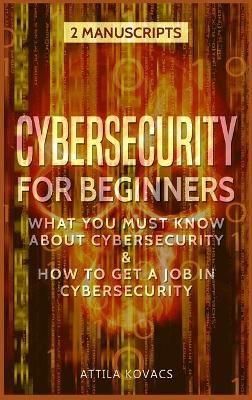 Cybersecurity for Beginners: What You Must Know about Cybersecurity & How to Get a Job in Cybersecurity by Attila Kovacs