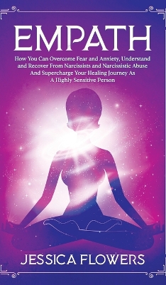 Empath How You Can Overcome Fear And Anxiety, Understand And Recover From Narcissists And Narcissistic Abuse And Accelerate Your Healing Journey As A Highly Sensitive Person: How You Can Overcome Fear And Anxiety, Understand And Recover From Narcissists And Narcissistic Abuse And Supercharge Your Healing Journey As A Highly Sensitive Person book