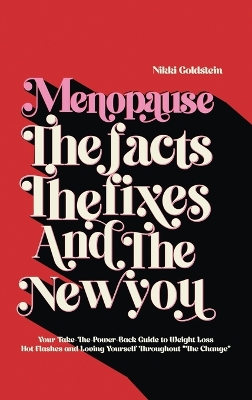 Menopause The Facts The Fixes And The New You: Your Take-The-Power-Back Guide to Weight Loss Hot Flashes And Loving Yourself Throughout 