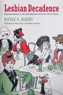 Lesbian Decadence - Representations in Art and Literature of Fin-de-Siecle France by Nicole Albert