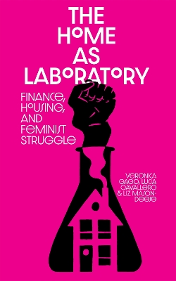 The Home as Laboratory: Finance, Housing, and Feminist Struggle book