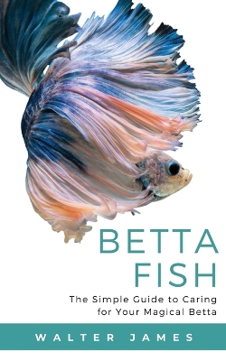 Betta Fish: The Simple Guide to Caring for Your Magical Betta book