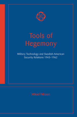 Tools of Hegemony - Military Technology and Swedish-American Security Relations, 1945-1962 book