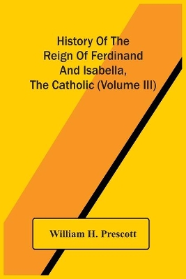 History Of The Reign Of Ferdinand And Isabella, The Catholic (Volume Iii) book