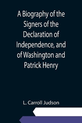 A Biography of the Signers of the Declaration of Independence, and of Washington and Patrick Henry; With an appendix, containing the Constitution of the United States, and other documents book