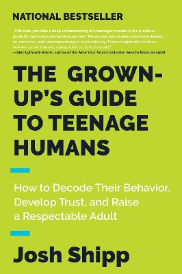 The Grown-Up's Guide to Teenage Humans: How to Decode Their Behavior, Develop Trust, and Raise a Respectable Adult book