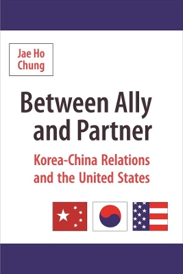 Between Ally and Partner: Korea-China Relations and the United States by Jae Ho Chung