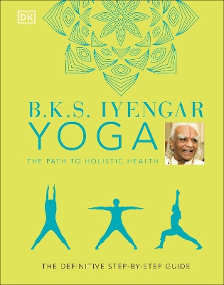 B.K.S. Iyengar Yoga The Path to Holistic Health: The Definitive Step-by-step Guide book