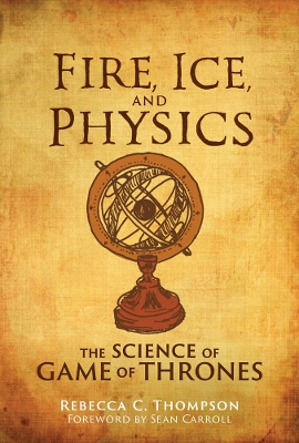 Fire, Ice, and Physics: The Science of Game of Thrones book