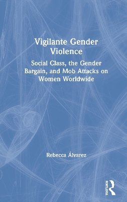 Vigilante Gender Violence: Social Class, the Gender Bargain, and Mob Attacks on Women Worldwide book