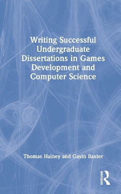 Writing Successful Undergraduate Dissertations in Games Development and Computer Science by Thomas Hainey