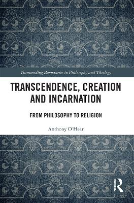 Transcendence, Creation and Incarnation: From Philosophy to Religion by Anthony O'Hear