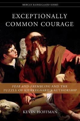 Exceptionally Common Courage: Fear and Trembling and the Puzzle of Kierkegaard's Authorship book