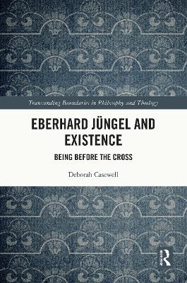 Eberhard Jüngel and Existence: Being Before the Cross by Deborah Casewell