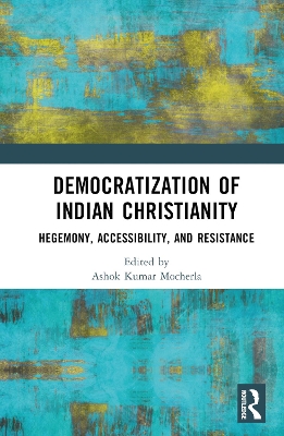 Democratization of Indian Christianity: Hegemony, Accessibility, and Resistance by Ashok Kumar Mocherla