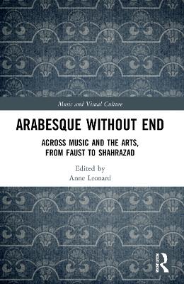 Arabesque without End: Across Music and the Arts, from Faust to Shahrazad by Anne Leonard