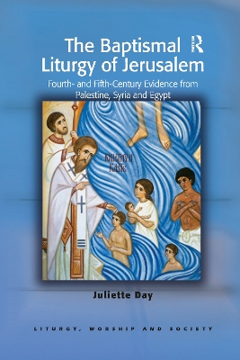 The Baptismal Liturgy of Jerusalem: Fourth- and Fifth-Century Evidence from Palestine, Syria and Egypt book